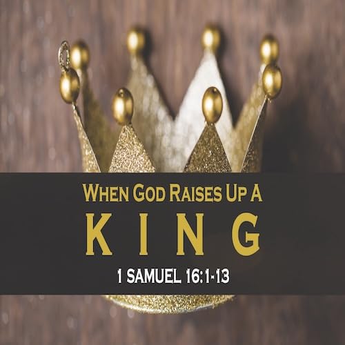 &ldquo;When God Raises Up a King&rdquo;-1 Sam. 16:1-13-Mike Stone, Senior Pastor