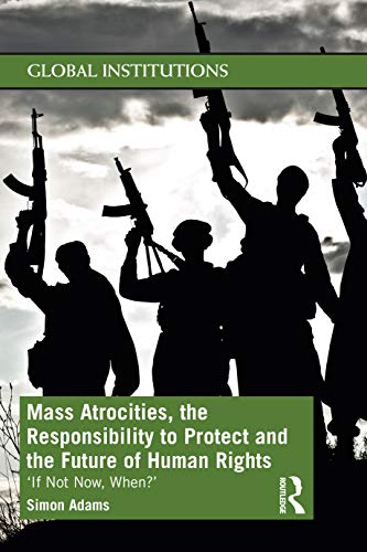 Image of Mass Atrocities, the Responsibility to Protect and the Future of Human Rights: ‘If Not Now, When?’ (Global Institutions)
