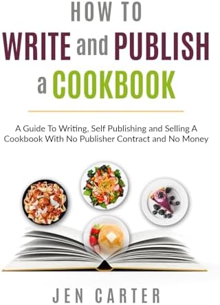 How To Write and Publish a Cookbook: - A Guide To Writing, Self Publishing and Selling A Cookbook With No Publisher Contract and No Money
