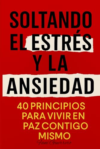Soltando El Estrés Y La Ansiedad: 40 Principios Para Vivir En Paz Contigo Mismo, Un Libro Para Encontrar Calma Y Equilibrio Emocional En Medio Del Estrés Diario (Autoayuda) Soltando El Estrés Y La Ansiedad: 40 Principios Para Vivir En Paz Contigo Mismo, Un Libro Para Encontrar Calma Y Equilibrio Emocional En Medio Del Estrés Diario (Autoayuda)