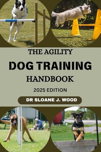 THE AGILITY DOG TRAINING HANDBOOK: Proven Strategies For Raising A Fast, Focused, Happy, Active And Agile Companion (EVERYTHING DOGS, Band 5)