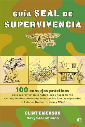 Guía seal de supervivencia: 100 consejos prácticos para sobrevivir en la naturaleza y hacer frente a cualquier desastre como lo harían las fuerzas ... Unidos, los Navy SEAL (Fuera de colección)