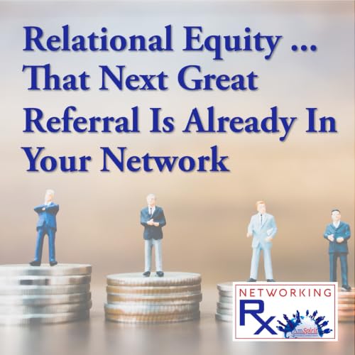 Relational Equity ... That Next Great Referral Is Already In Your Network (EPS 919)