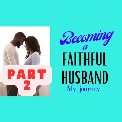 Becoming a Caring Husband Pt. 2 || My Path to Faithfulness