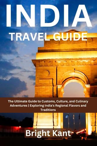 India Travel Guide: The Ultimate Guide to Customs, Culture, and Culinary Adventures | Exploring India's Regional Flavors and Traditions (The Ultimate Travel Guides Series)