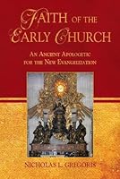 Faith of the Early Church: An Ancient Apologetic for the New Evangelization 1892875640 Book Cover