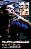 Without Getting Killed or Caught: The Life and Music of Guy Clark (Texas Music Series, Sponsored by the Center for Texas Music History, Texas State University)