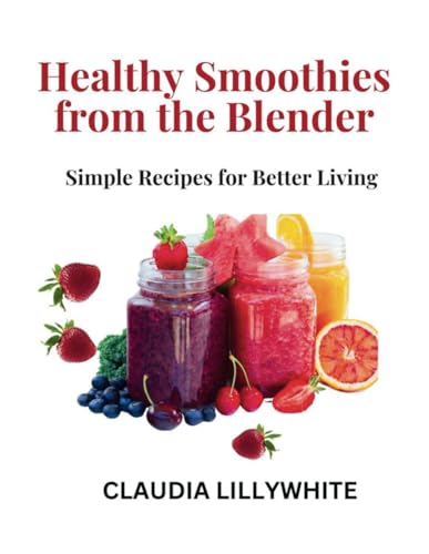 Healthy Smoothies from the Blender: Simple Recipes for Better Living