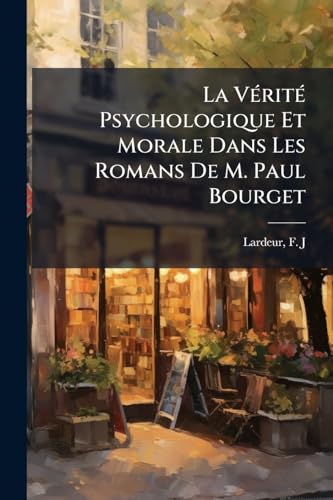 La Vérité Psychologique Et Morale Dans Les Romans De M. Paul Bourget (French Edition)