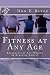 Fitness at Any Age: Regardless of Age, Weight or Athletic Ability