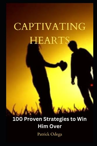 CAPTIVATING HEARTS: 100 Proven Strategies to Win Him Over