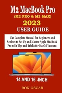 M2 MACBOOK PRO 2023 (M2 PRO & M2 MAX) USER GUIDE: The Complete Manual for Beginners and Seniors to Set Up and Master Apple MacBook Pro with Tips and Tricks for MacOS Ventura