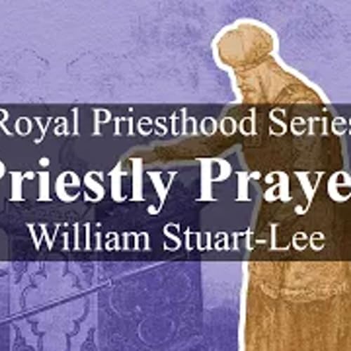 Royal Priesthood Series, Talk Eight - Priestly Prayer, by William Stuart-Lee