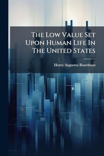 The Low Value Set Upon Human Life In The United States: A Discourse Delivered On Thanksgiving-day, November 24th, 1853