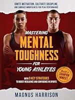 MASTERING MENTAL TOUGHNESS FOR YOUNG ATHLETES: Ignite Motivation, Cultivate Discipline, and Embrace Mindfulness for Peak Performance With Nine Key ... toBoost Resilience and Confidence in Sports B0DBSMNZWT Book Cover