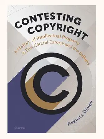 Contesting Copyright: A History of Intellectual Property in East Central Europe and the Balkans-Wow! eBook