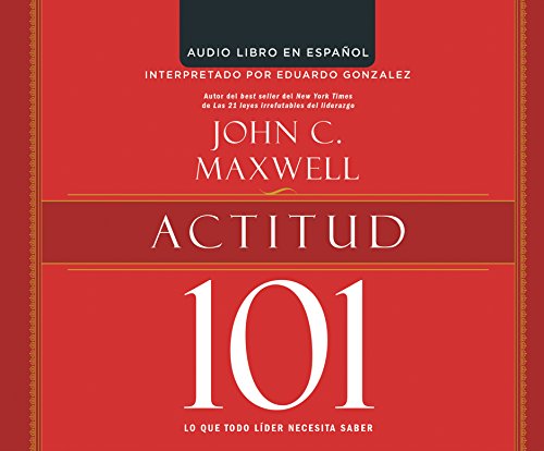 Actitud 101 (Attitude 101): Lo que todo lider necesita saber (What Every Leader Needs to Know) (Maxwell 101)