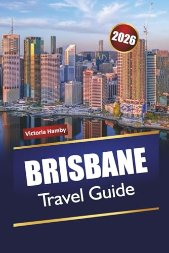 BRISBANE TRAVEL GUIDE 2026: Discover Hidden Gems, Historic Landmarks, Local Cuisine, and Outdoor Adventures with Itineraries in Queensland’s Capital