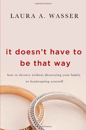 It Doesn't Have to Be That Way: How to Divorce Without Destroying Your Family or Bankrupting Yoursel It Doesn't Have to Be That Way: How to Divorce Without Destroying Your Family or Bankrupting Yoursel