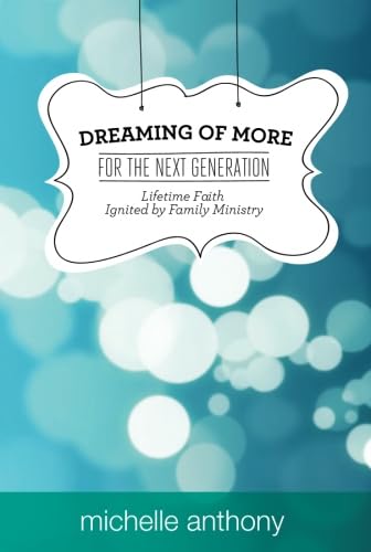 Dreaming of More for the Next Generation: Lifetime Faith Ignited by Family Ministry