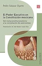 El Poder Ejecutivo en la Constitución mexicana. Del metaconstitucionalismo a la constelación de autonomías (Política Y Derecho)