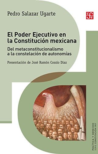 El Poder Ejecutivo en la Constitución mexicana. Del metaconstitucionalismo a la constelación de autonomías (Política Y Derecho)