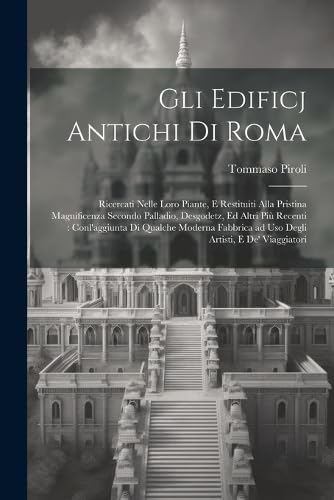 Gli edificj antichi di Roma: Ricercati nelle loro piante, e restituiti alla pristina magnificenza secondo Palladio, Desgodetz, ed altri più recenti: ... ad uso degli artisti, e de' viaggiatori