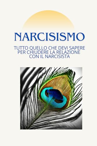 Narcisismo. Tutto quello che devi sapere per chiudere la relazione con il narcisista: Il narcisista nelle relazioni, sul lavoro, in famiglia. Un ... uscire da una relazione con un narcisista.