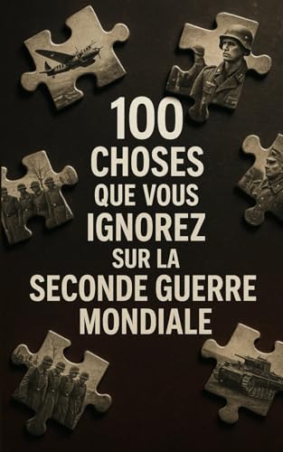 100 choses que vous ignorez sur la Seconde Guerre mondiale: Des faits historiques et souvent méconnus