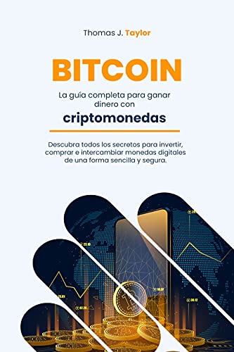 BITCOIN: La guía completa para ganar dinero con criptomonedas Descubra todos los secretos para invertir, comprar e intercambiar monedas digitales de una forma sencilla y segura.