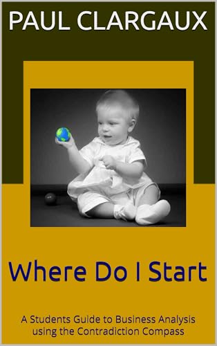 Where Do I Start: A Students Guide to Business Analysis using the Contradiction Compass