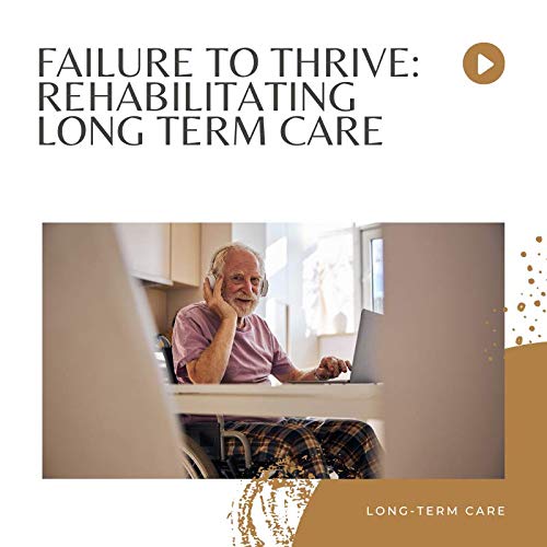 Failure to Thrive: Rehabilitating Long Term Care
