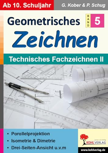 Geometrisches Zeichnen / Band 5: Technisches Fachzeichnen II: Parallelprojektion, Isometrie und Dimetrie, Drei-Seiten-Ansicht u.