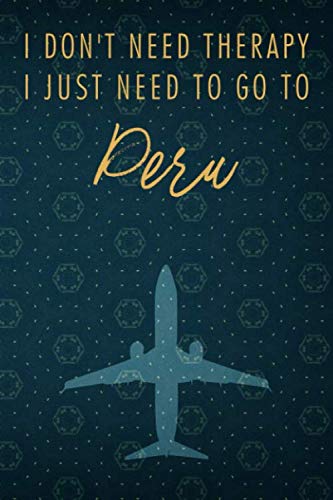 I Don't Need Therapy I Just Need To Go To Peru: A simple & classy Peru Travel Journal or Notebook with Blank Lined Pages