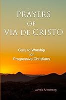 Prayers of Via de Cristo: Calls to Worship for Progressive Christians 0692457933 Book Cover