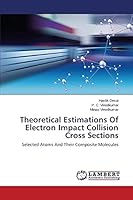 Theoretical Estimations Of Electron Impact Collision Cross Sections: Selected Atoms And Their Composite Molecules 3659624047 Book Cover