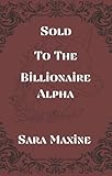  Sold To The Billionaire Alpha : A Spicy Billionaire Omegaverse Insta Love Erotic Romance  A Billionaire Alphas Short Story (English Edition)