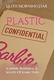 Plastic Confidentials: Scandals, Romance, & Secrets Of Iconic Dolls: 1