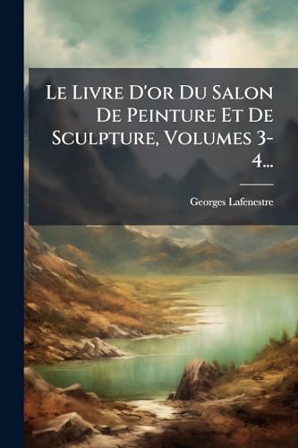 Le Livre D'or Du Salon De Peinture Et De Sculpture, Volumes 3-4... (French Edition)