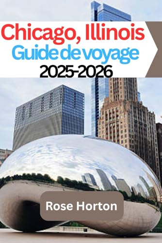 Chicago, Illinois Guide de voyage 2025-2026: Explorez la ville des vents en toute confiance : conseils locaux, itinéraires intelligents et joyaux cachés pour un voyage mémorable