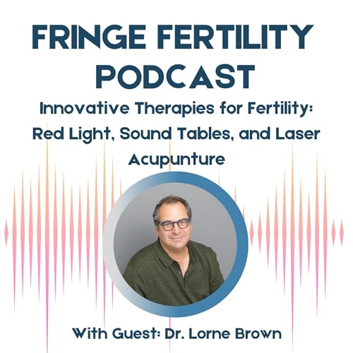 Innovate Therapies for Fertility: Red Light Therapy, Sound Tables, and Laser Acupuncture with Dr. Lorne Brown