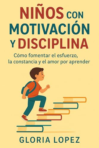 Niños con Motivación y Disciplina: Cómo fomentar el esfuerzo, la constancia y el amor por aprender: (Guía práctica para criar niños motivados, responsables y felices)