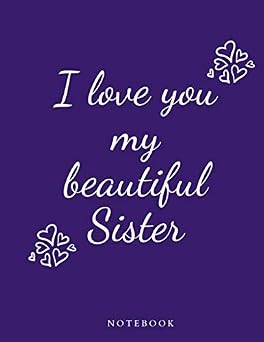 I love you my beautiful sister Notebook/journal to write in with blank lined pages, gift for sister, friend, birthday gift, for women and girls, 8.5 x 11 110 pages.