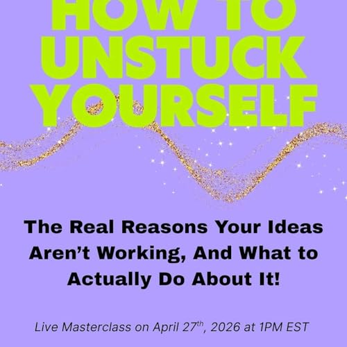 Ep 94. How to Unstuck Yourself: The Real Reasons Your Ideas Aren&rsquo;t Working (And What to Actually Do About It)