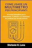 COME USARE UN MULTIMETRO PER PRINCIPIANTI: Istruzioni dettagliate per la misurazione, il collaudo e la risoluzione dei problemi dei circuiti elettrici