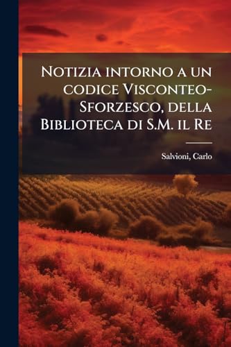 Notizia intorno a un codice Visconteo-Sforzesco, della Biblioteca di S.M. il Re (Italian Edition)