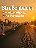 Straßenbauer: Der unterschätzte Beruf mit Zukunft: Ein ehrlicher Einblick von einem, der es jeden Tag macht