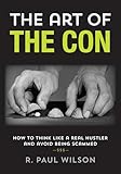 The Art of the Con: How to Think Like a Real Hustler and Avoid Being Scammed