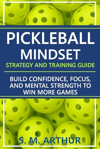 Pickleball Mindset - Strategy and Training Guide: Build Confidence, Focus, and Mental Strength to Win More Games (The Essential Pickleball Collection)