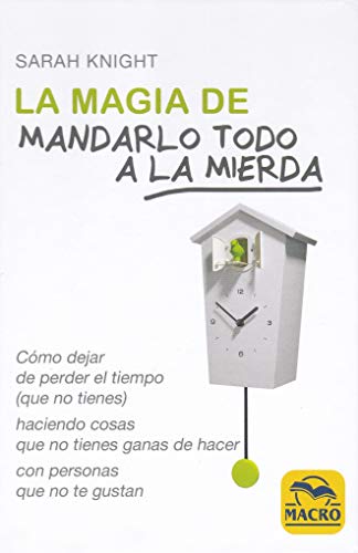 La Magia de Mandarlo todo a la Mierda. Cómo dejar de perder el tiempo (que no tienes) para hacer...